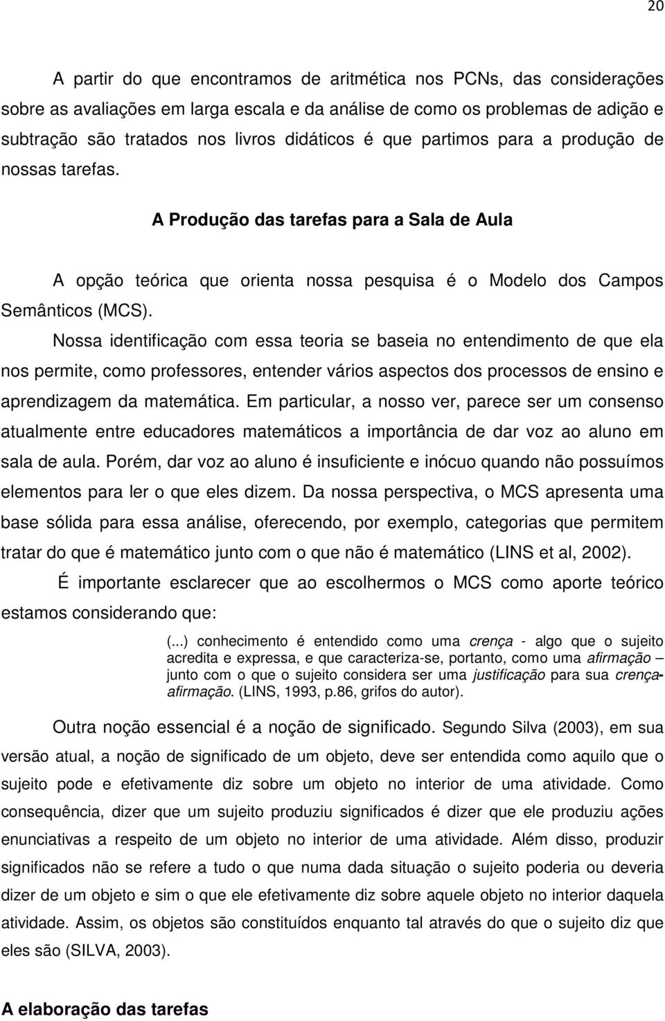 Nossa identificação com essa teoria se baseia no entendimento de que ela nos permite, como professores, entender vários aspectos dos processos de ensino e aprendizagem da matemática.