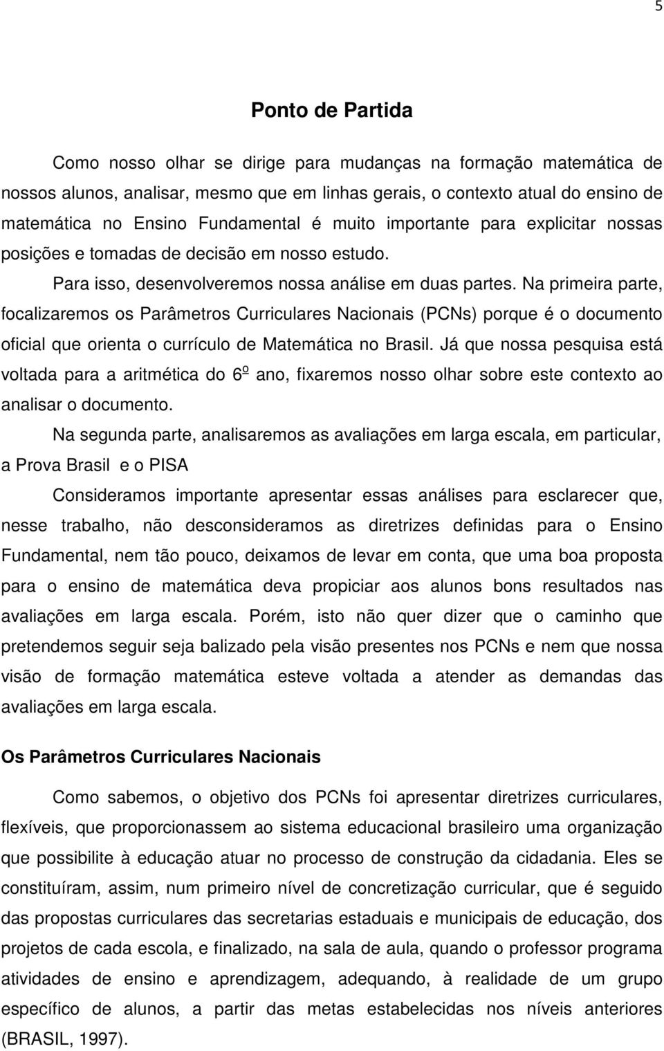 Na primeira parte, focalizaremos os Parâmetros Curriculares Nacionais (PCNs) porque é o documento oficial que orienta o currículo de Matemática no Brasil.