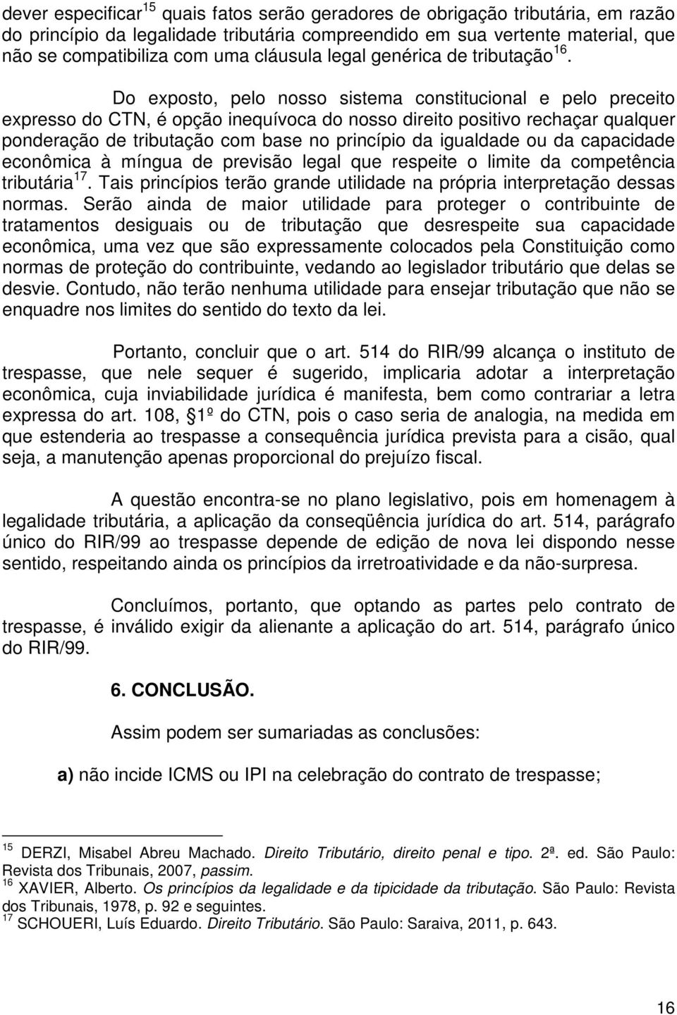 Do exposto, pelo nosso sistema constitucional e pelo preceito expresso do CTN, é opção inequívoca do nosso direito positivo rechaçar qualquer ponderação de tributação com base no princípio da