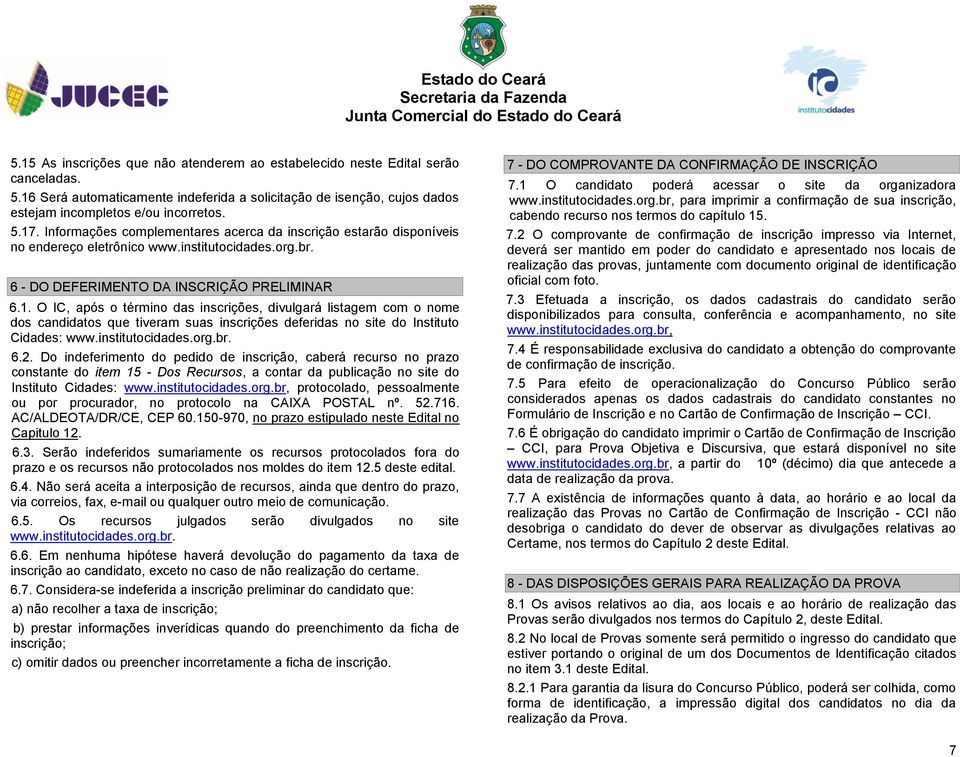 O IC, após o término das inscrições, divulgará listagem com o nome dos candidatos que tiveram suas inscrições deferidas no site do Instituto Cidades: www.institutocidades.org.br. 6.2.