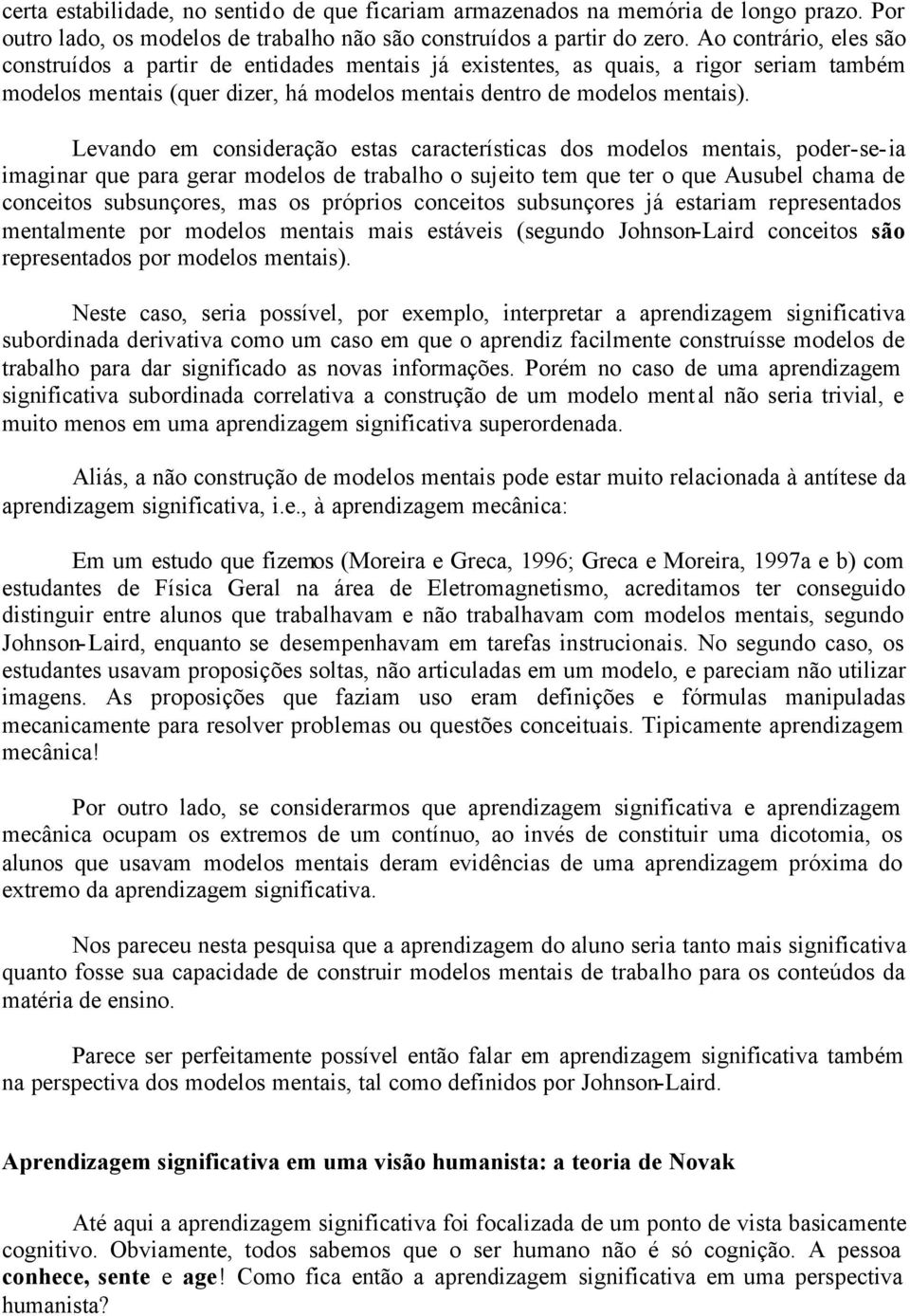 Levando em consideração estas características dos modelos mentais, poder-se-ia imaginar que para gerar modelos de trabalho o sujeito tem que ter o que Ausubel chama de conceitos subsunçores, mas os