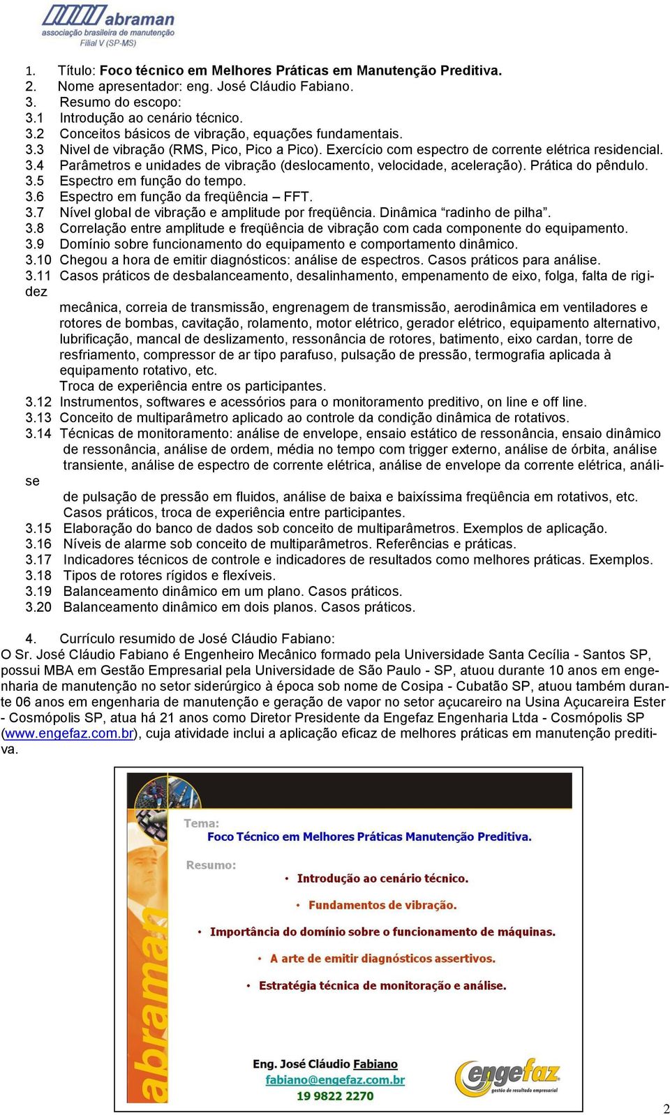 Prática do pêndulo. 3.5 Espectro em função do tempo. 3.6 Espectro em função da freqüência FFT. 3.7 Nível global de vibração e amplitude por freqüência. Dinâmica radinho de pilha. 3.8 Correlação entre amplitude e freqüência de vibração com cada componente do equipamento.