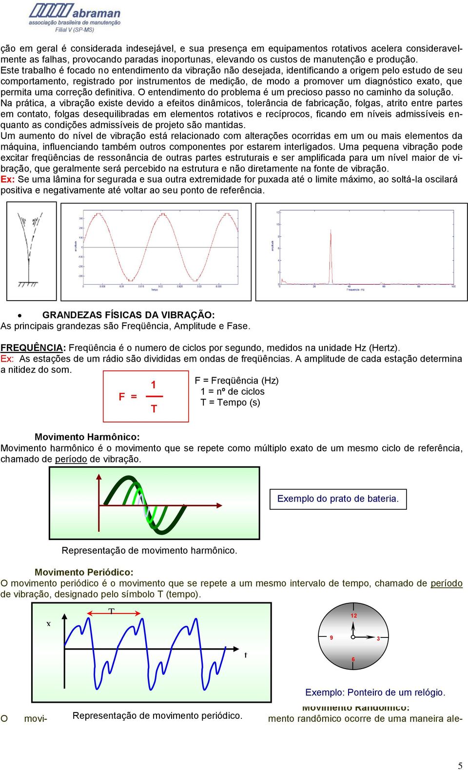 exato, que permita uma correção definitiva. O entendimento do problema é um precioso passo no caminho da solução.