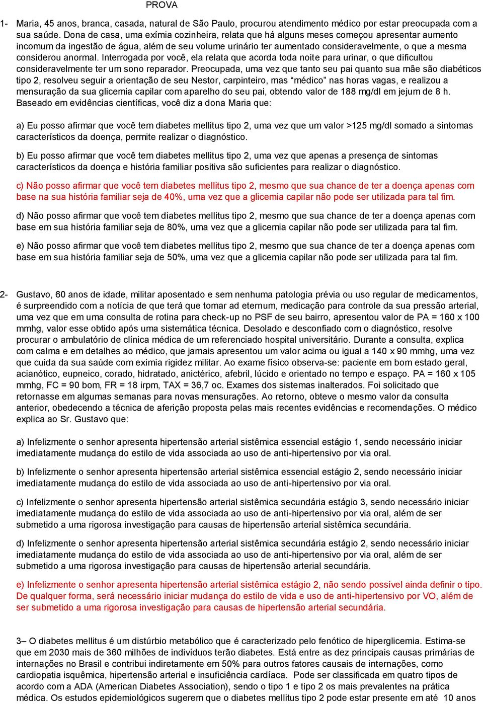 considerou anormal. Interrogada por você, ela relata que acorda toda noite para urinar, o que dificultou consideravelmente ter um sono reparador.