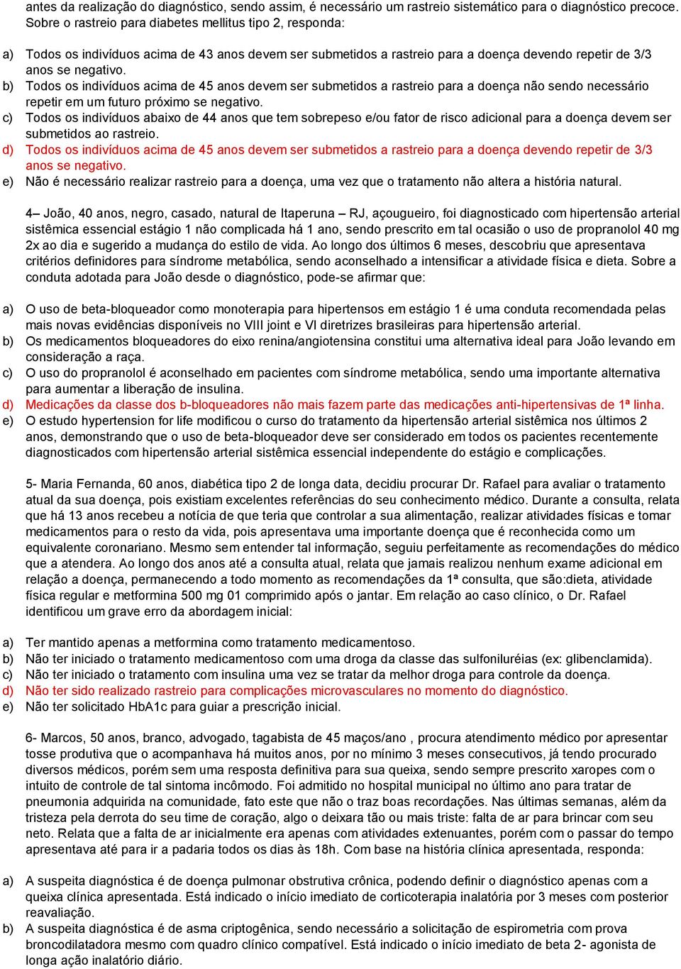 b) Todos os indivíduos acima de 45 anos devem ser submetidos a rastreio para a doença não sendo necessário repetir em um futuro próximo se negativo.