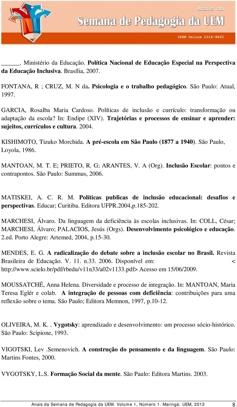 Trajetórias e processos de ensinar e aprender: sujeitos, currículos e cultura. 2004. KISHIMOTO, Tizuko Morchida. A pré-escola em São Paulo (1877 a 1940). São Paulo, Loyola, 1986. MANTOAN, M. T. E; PRIETO, R.