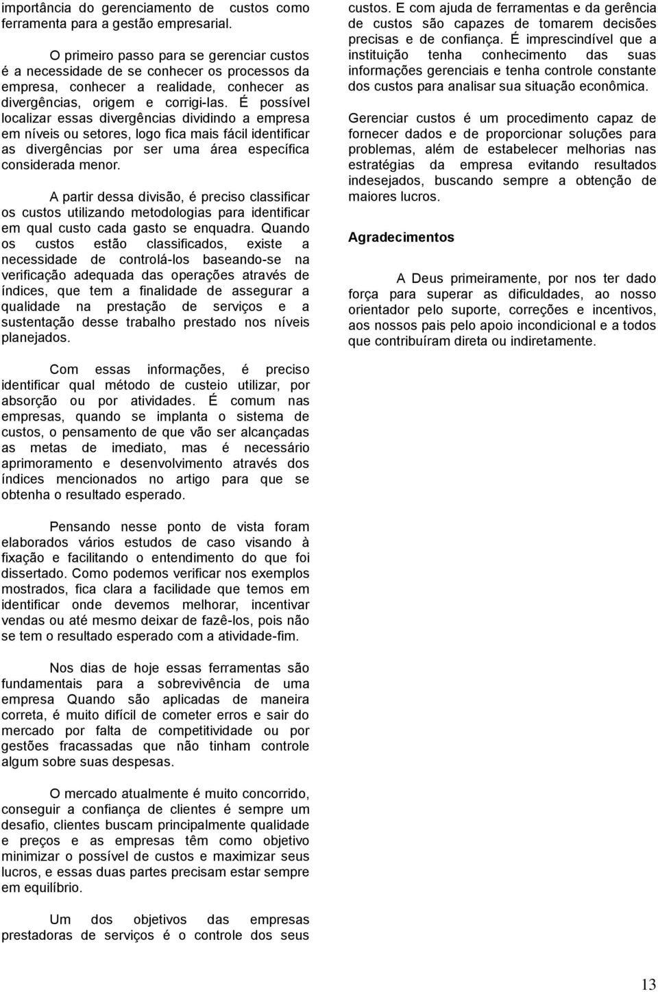 É possível localizar essas divergências dividindo a empresa em níveis ou setores, logo fica mais fácil identificar as divergências por ser uma área específica considerada menor.