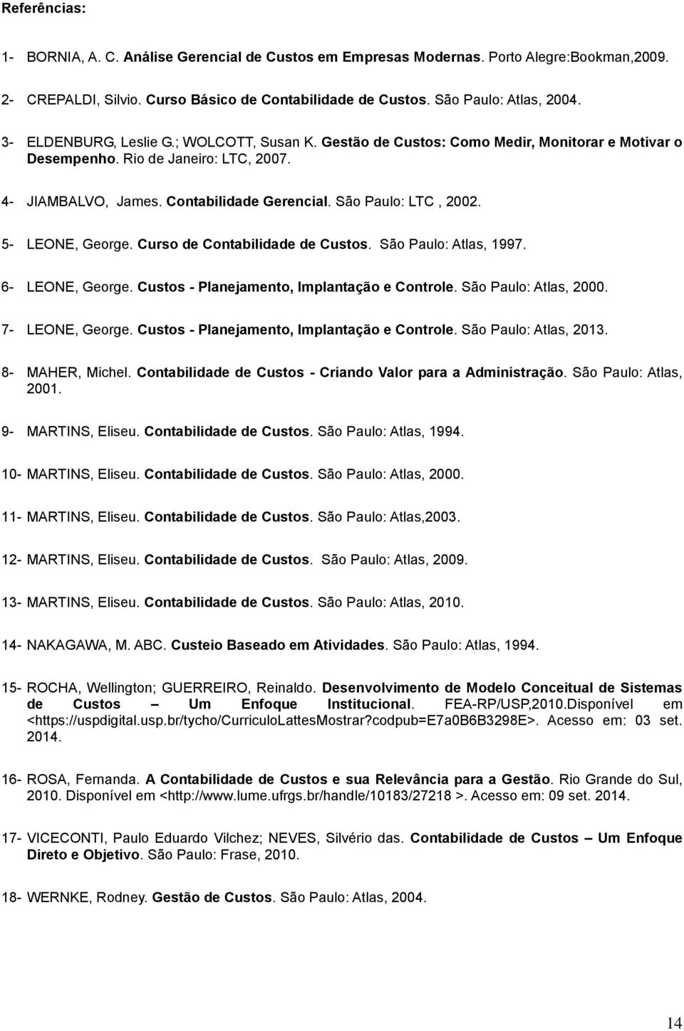 São Paulo: LTC, 2002. 5- LEONE, George. Curso de Contabilidade de Custos. São Paulo: Atlas, 1997. 6- LEONE, George. Custos - Planejamento, Implantação e Controle. São Paulo: Atlas, 2000.