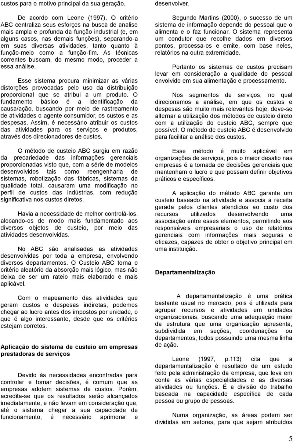 à função-meio como a função-fim. As técnicas correntes buscam, do mesmo modo, proceder a essa análise.