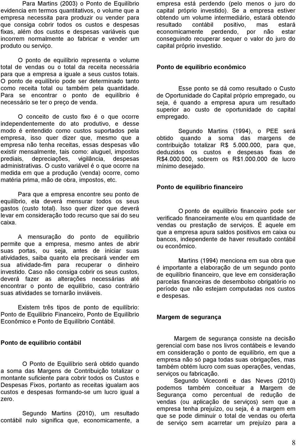 O ponto de equilíbrio representa o volume total de vendas ou o total da receita necessária para que a empresa a iguale a seus custos totais.