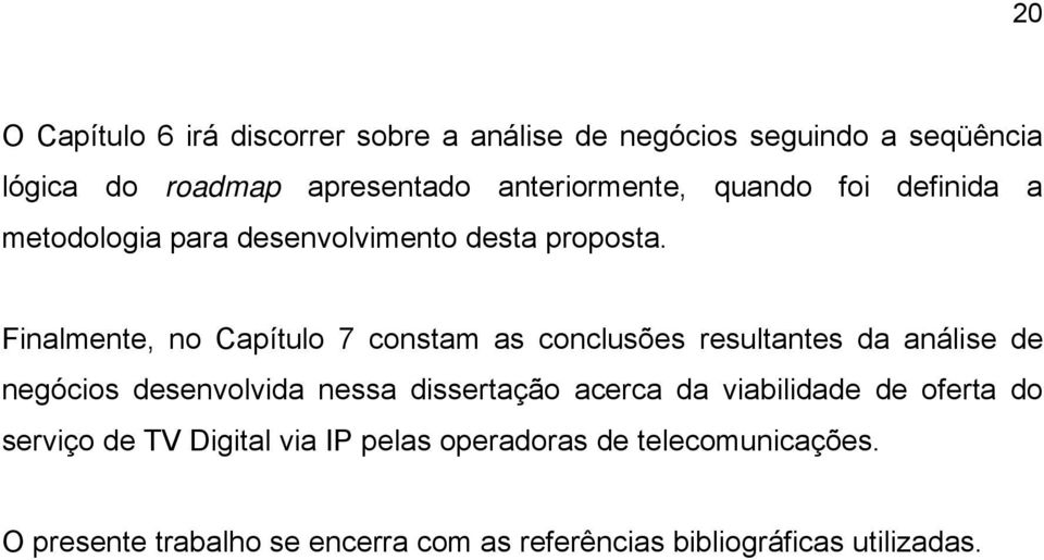 Finalmente, no Capítulo 7 constam as conclusões resultantes da análise de negócios desenvolvida nessa dissertação acerca