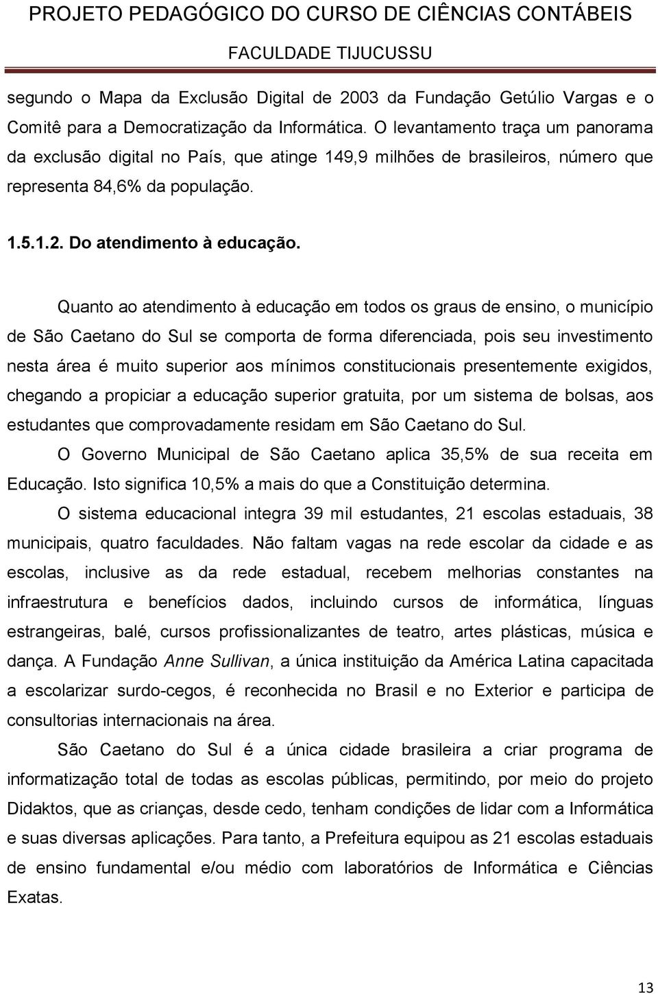 Quanto ao atendimento à educação em todos os graus de ensino, o município de São Caetano do Sul se comporta de forma diferenciada, pois seu investimento nesta área é muito superior aos mínimos