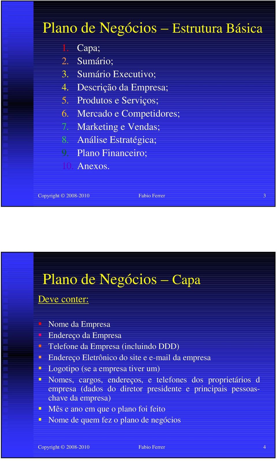 Copyright 2008-2010 Fabio Ferrer 3 Plano de Negócios Capa Deve conter: Nome da Empresa Endereço da Empresa Telefone da Empresa (incluindo DDD) Endereço Eletrônico do site e