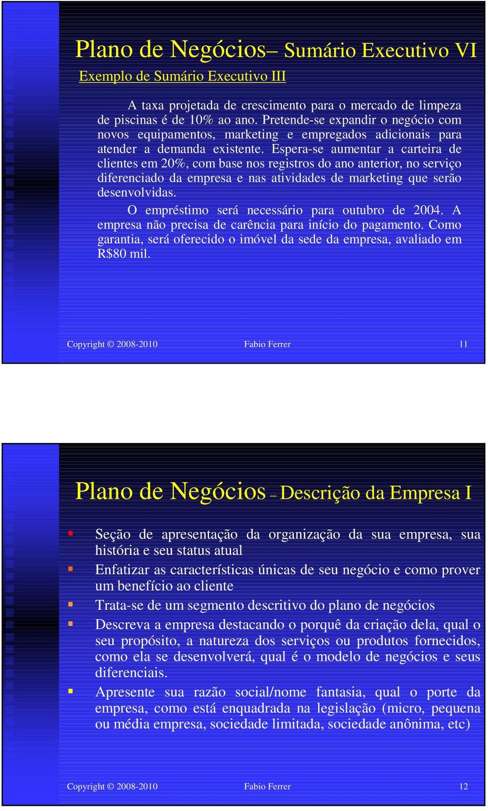 Espera-se aumentar a carteira de clientes em 20%, com base nos registros do ano anterior, no serviço diferenciado da empresa e nas atividades de marketing que serão desenvolvidas.