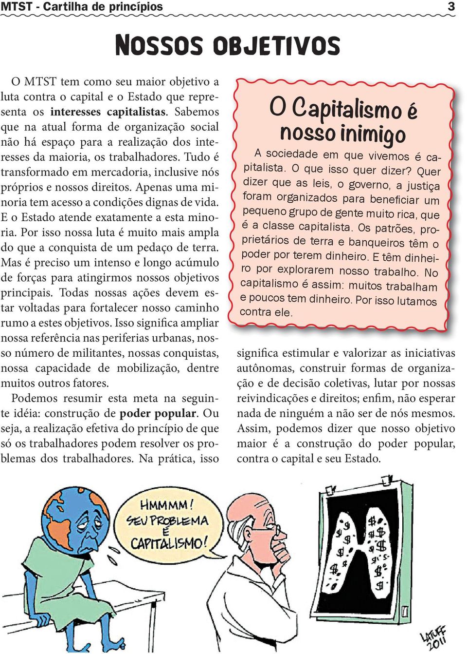 Tudo é transformado em mercadoria, inclusive nós próprios e nossos direitos. Apenas uma minoria tem acesso a condições dignas de vida. E o Estado atende exatamente a esta minoria.