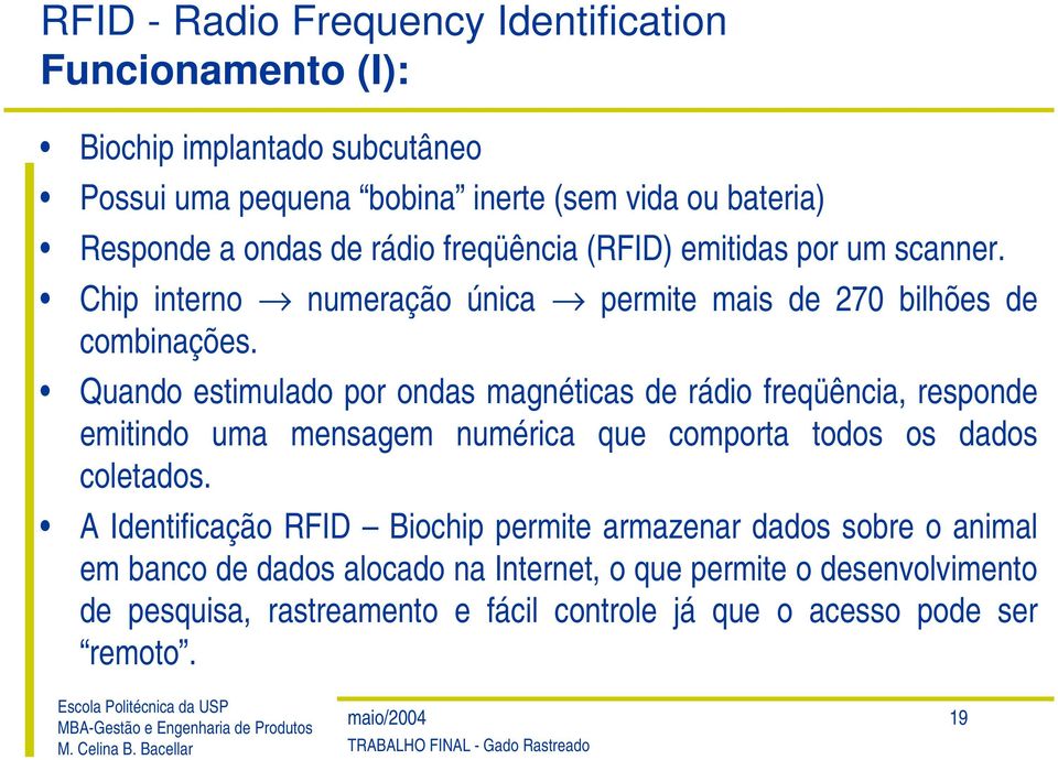 Quando estimulado por ondas magnéticas de rádio freqüência, responde emitindo uma mensagem numérica que comporta todos os dados coletados.