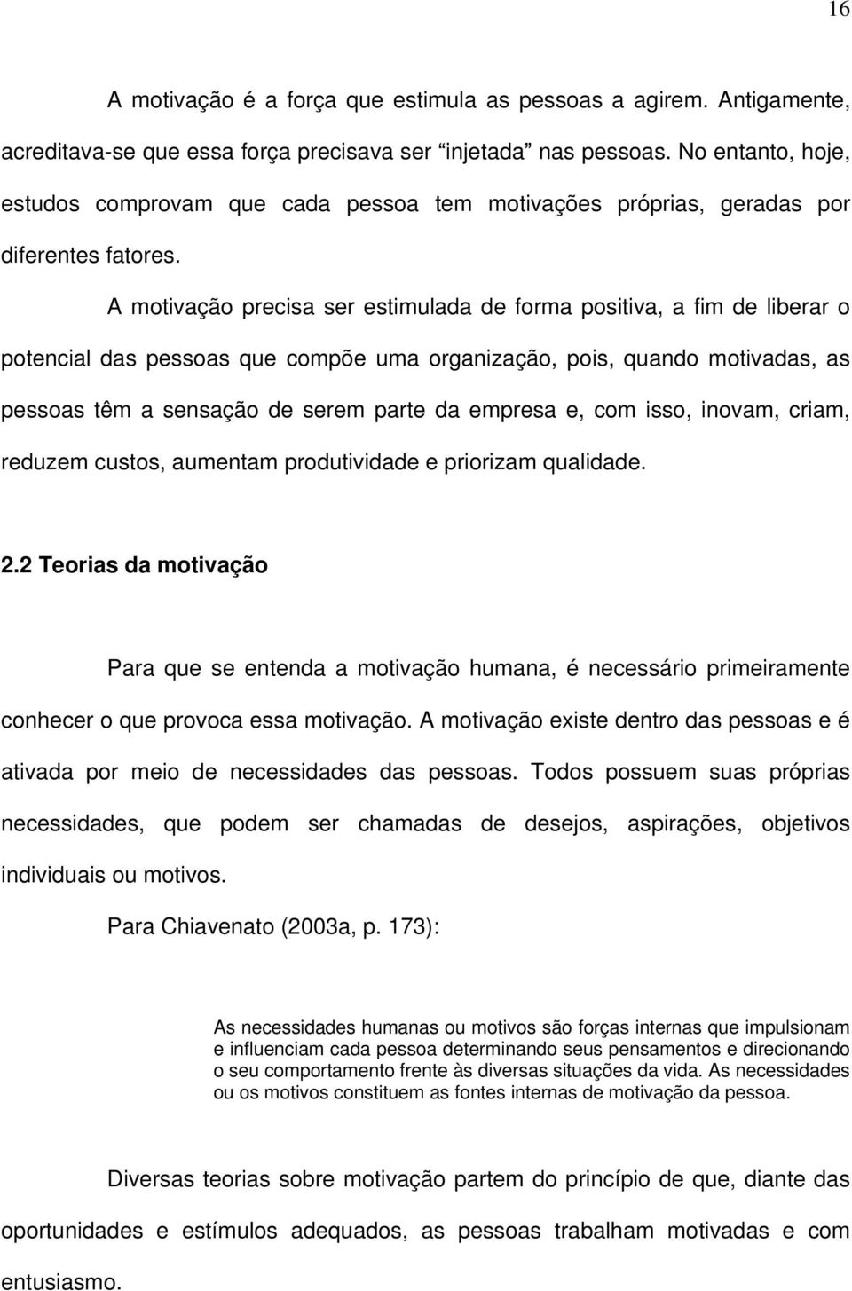 A motivação precisa ser estimulada de forma positiva, a fim de liberar o potencial das pessoas que compõe uma organização, pois, quando motivadas, as pessoas têm a sensação de serem parte da empresa