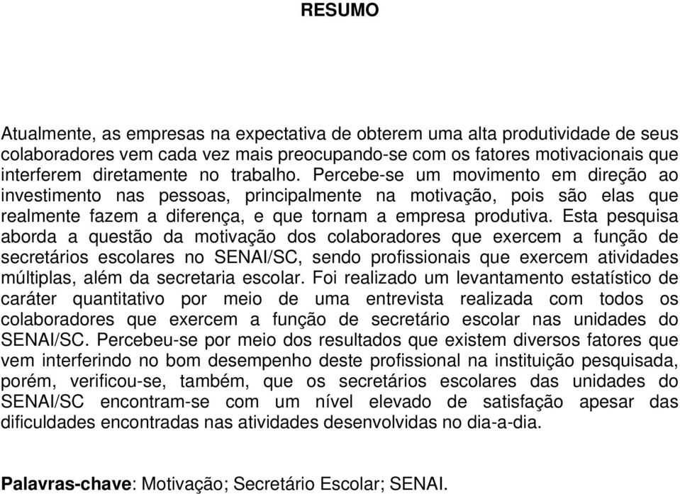 Esta pesquisa aborda a questão da motivação dos colaboradores que exercem a função de secretários escolares no SENAI/SC, sendo profissionais que exercem atividades múltiplas, além da secretaria