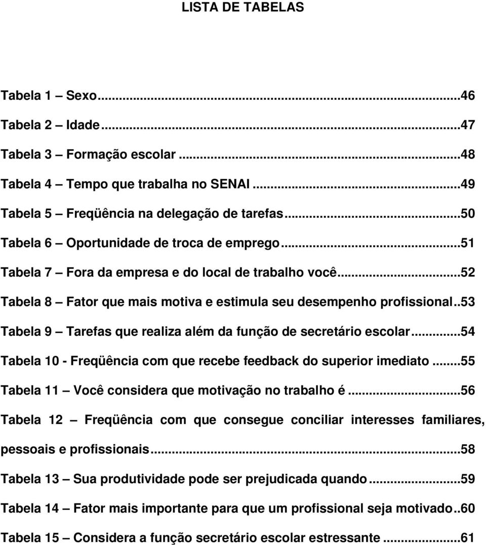 ..52 Fator que mais motiva e estimula seu desempenho profissional..53 Tarefas que realiza além da função de secretário escolar...54 Tabela 10 - Freqüência com que recebe feedback do superior imediato.