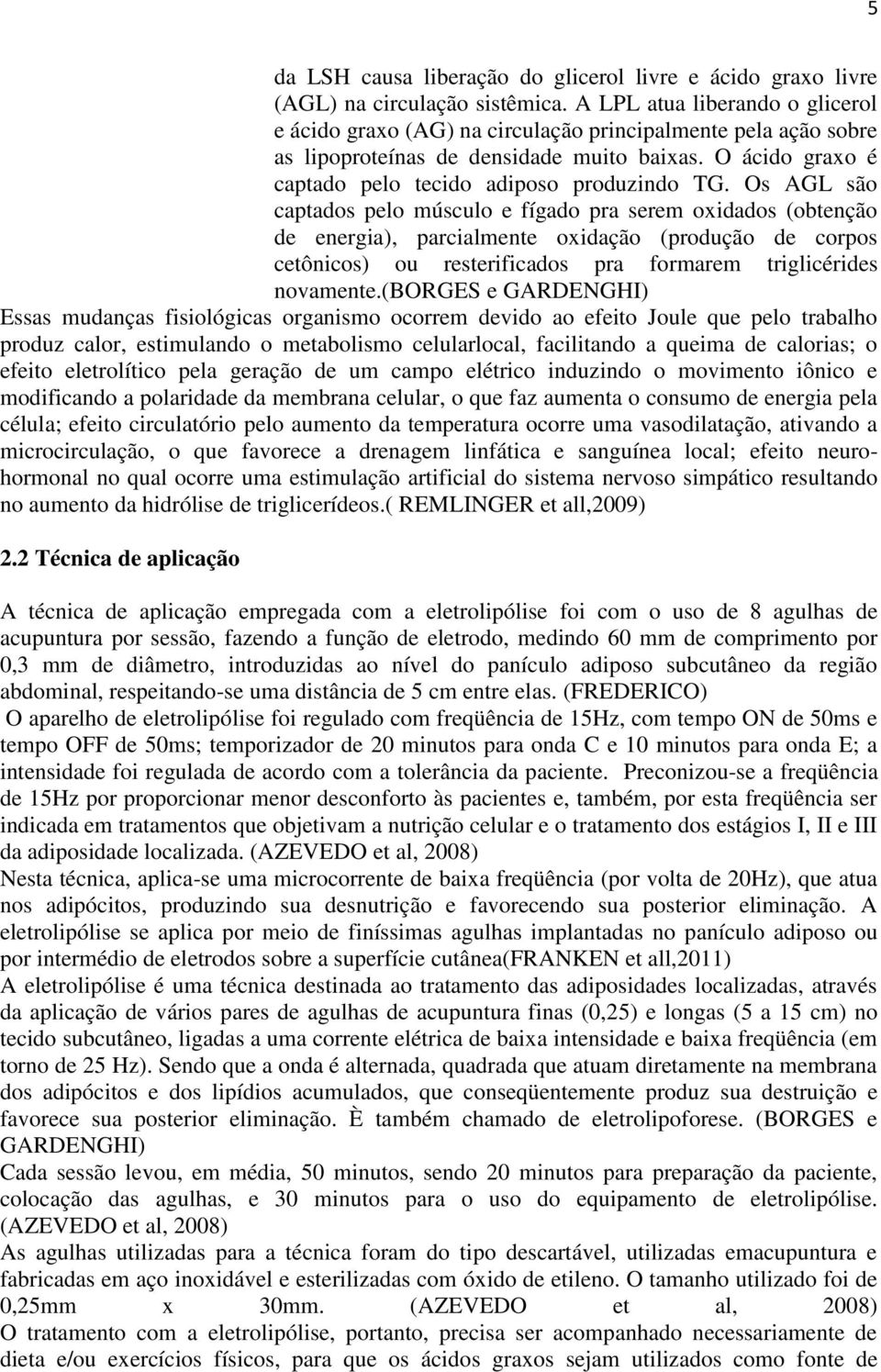 Os AGL são captados pelo músculo e fígado pra serem oxidados (obtenção de energia), parcialmente oxidação (produção de corpos cetônicos) ou resterificados pra formarem triglicérides novamente.