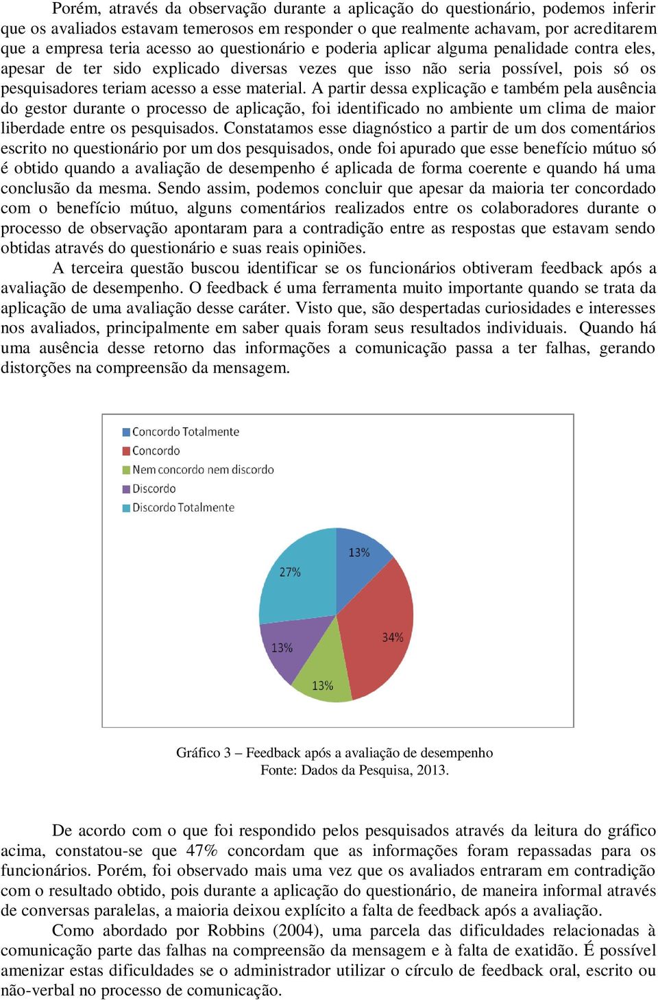 A partir dessa explicação e também pela ausência do gestor durante o processo de aplicação, foi identificado no ambiente um clima de maior liberdade entre os pesquisados.