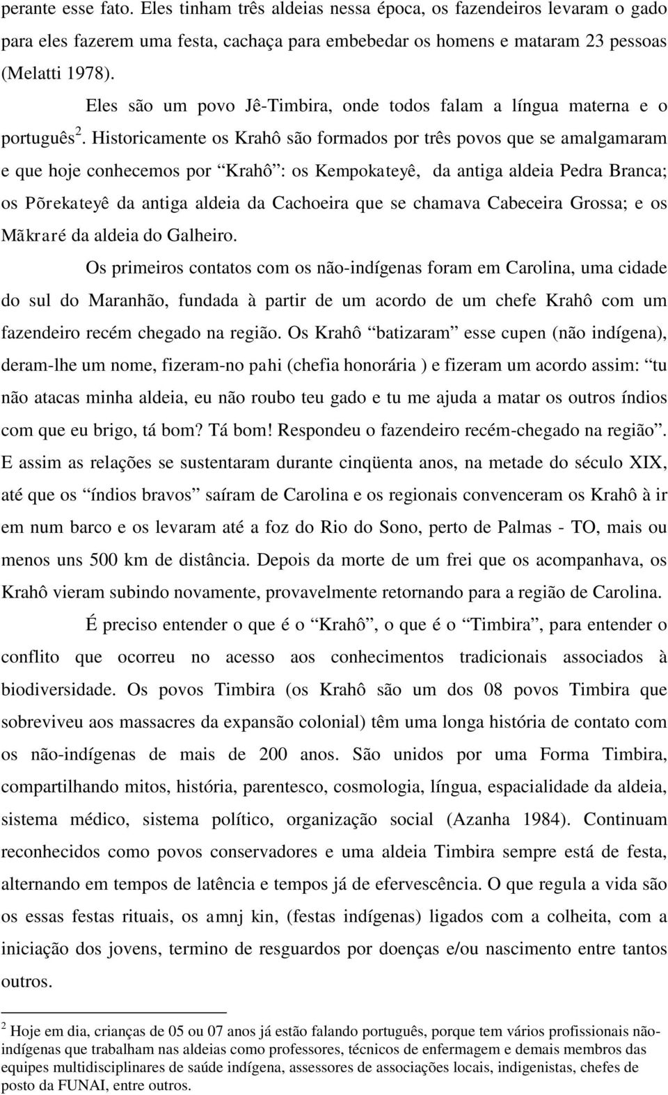 Historicamente os Krahô são formados por três povos que se amalgamaram e que hoje conhecemos por Krahô : os Kempokateyê, da antiga aldeia Pedra Branca; os Põrekateyê da antiga aldeia da Cachoeira que