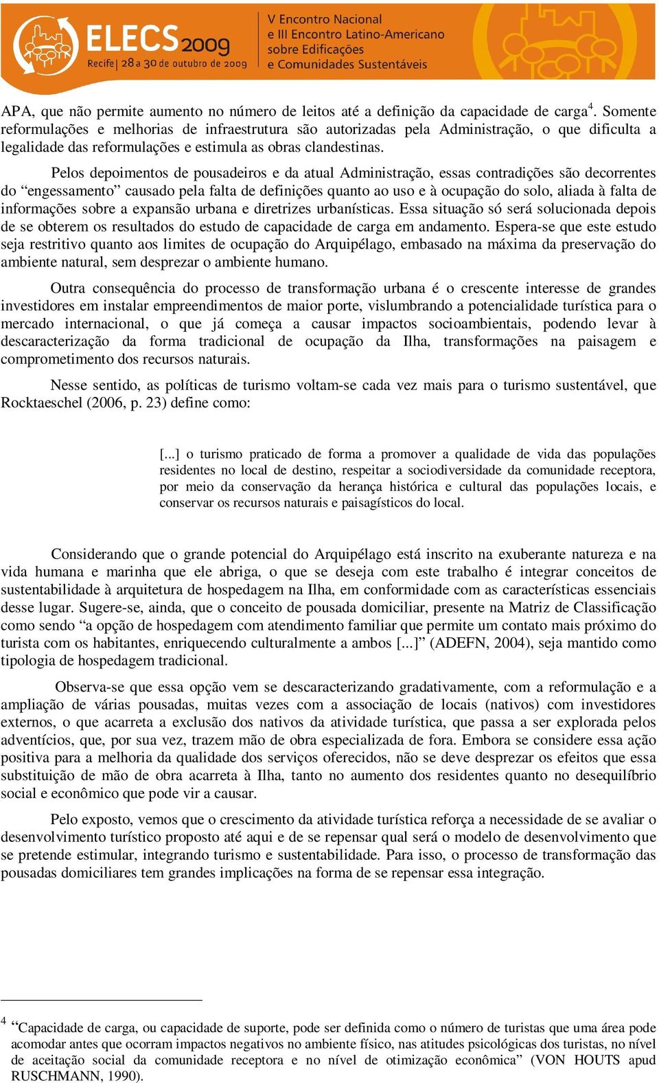 Pelos depoimentos de pousadeiros e da atual Administração, essas contradições são decorrentes do engessamento causado pela falta de definições quanto ao uso e à ocupação do solo, aliada à falta de