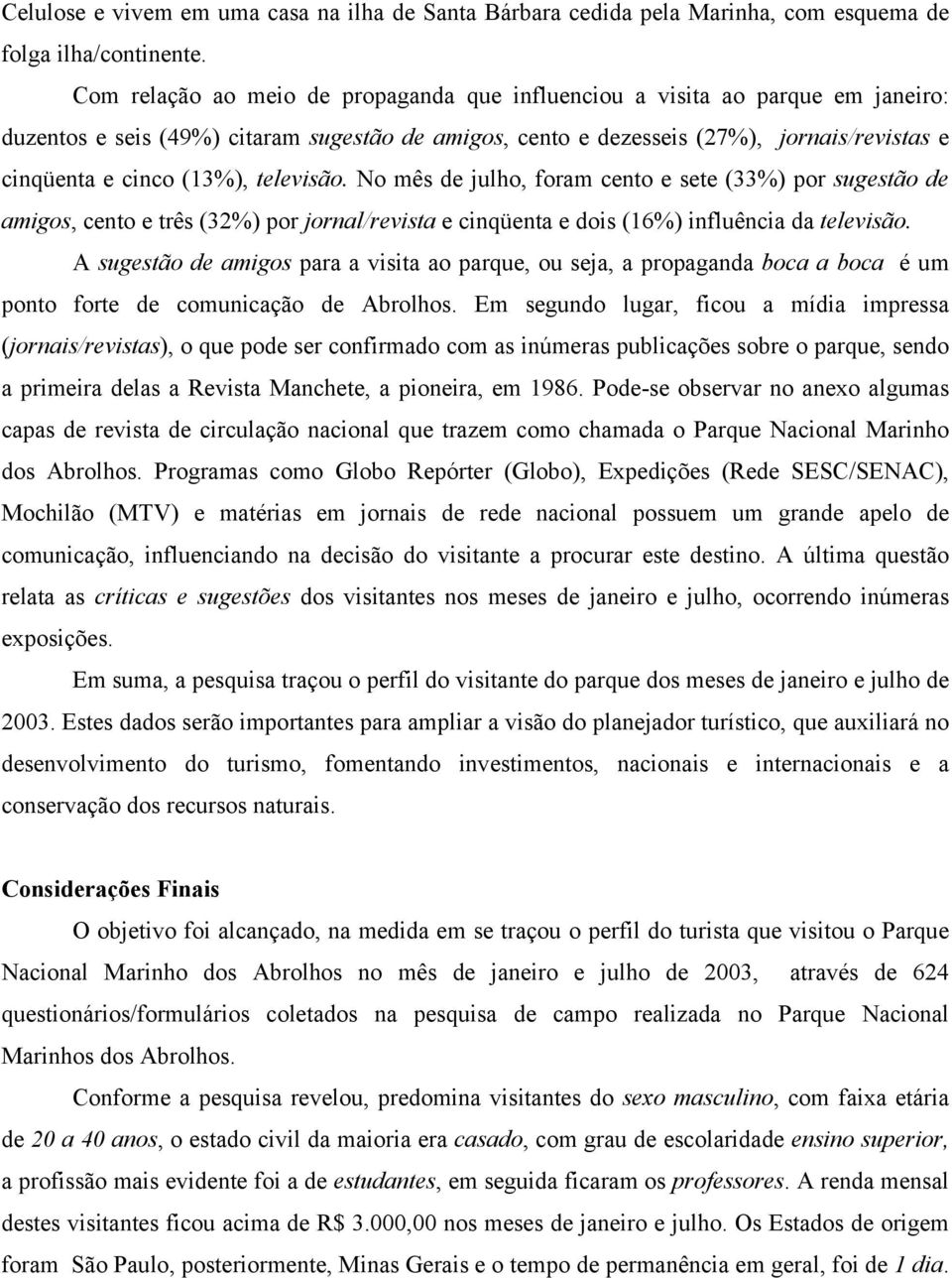 televisão. No mês de julho, foram cento e sete (33%) por sugestão de amigos, cento e três (32%) por jornal/revista e cinqüenta e dois (16%) influência da televisão.