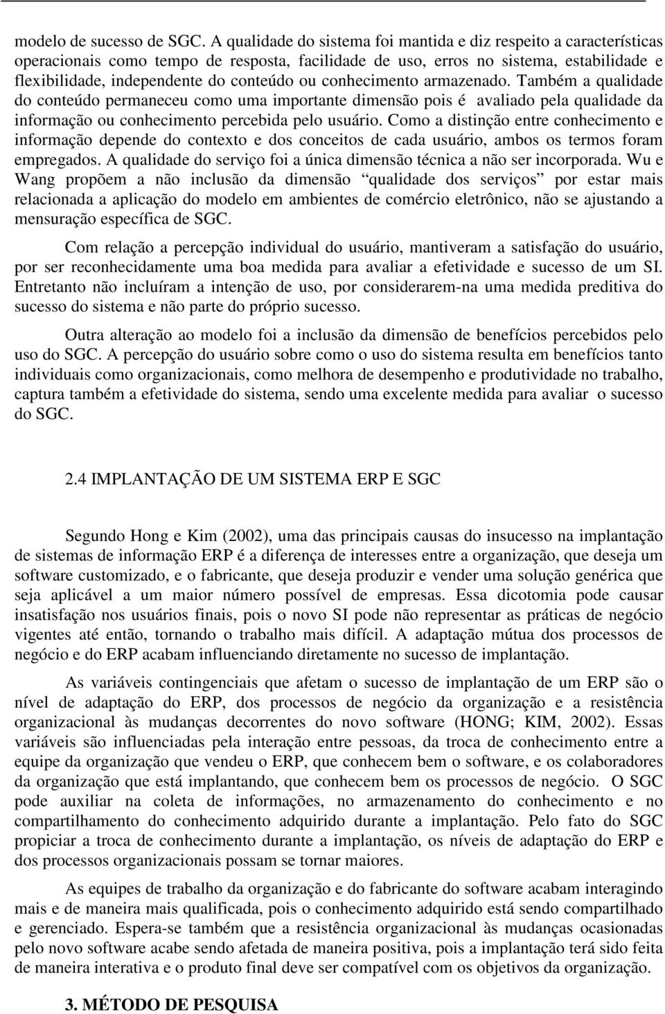 conhecimento armazenado. Também a qualidade do conteúdo permaneceu como uma importante dimensão pois é avaliado pela qualidade da informação ou conhecimento percebida pelo usuário.