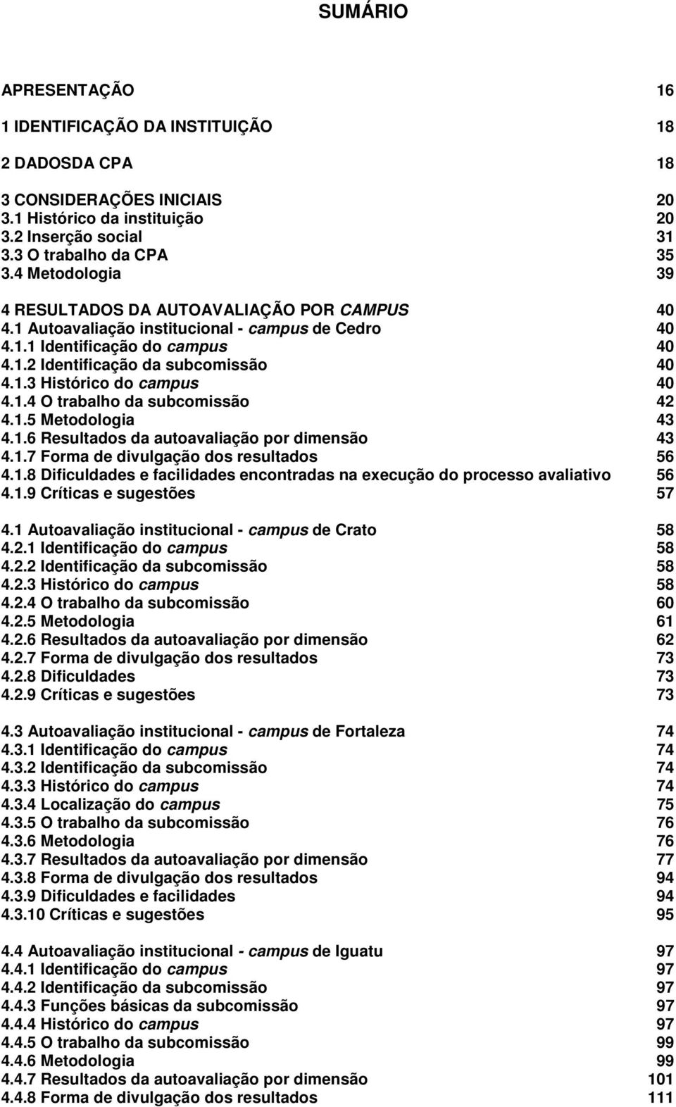 1.4 O trabalho da subcomissão 42 4.1.5 Metodologia 43 4.1.6 Resultados da autoavaliação por dimensão 43 4.1.7 Forma de divulgação dos resultados 56 4.1.8 Dificuldades e facilidades encontradas na execução do processo avaliativo 56 4.