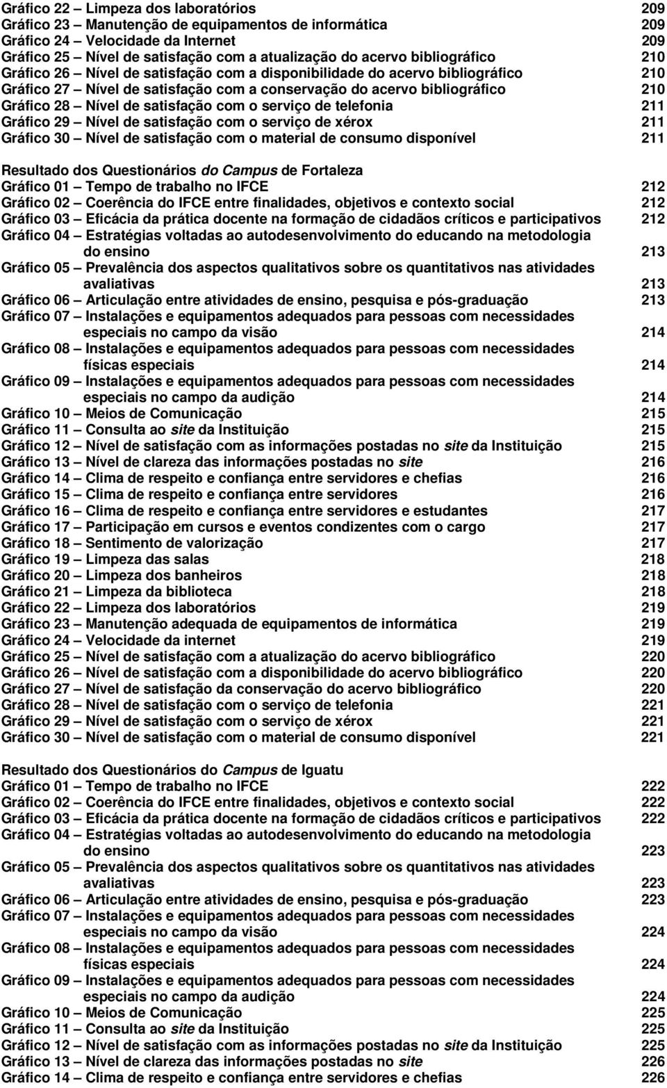 satisfação com o serviço de telefonia 211 Gráfico 29 Nível de satisfação com o serviço de xérox 211 Gráfico 30 Nível de satisfação com o material de consumo disponível 211 Resultado dos Questionários