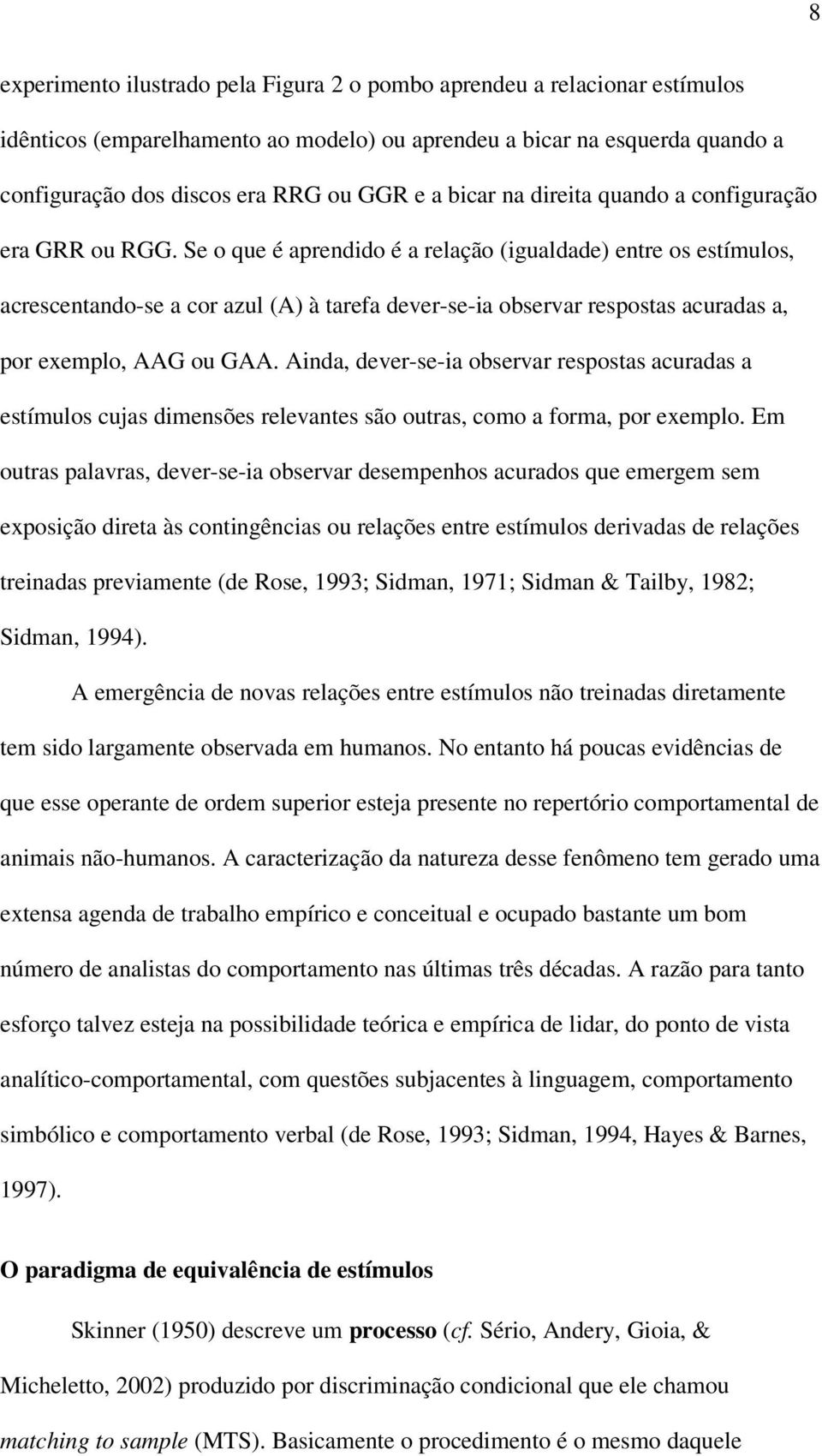 Se o que é aprendido é a relação (igualdade) entre os estímulos, acrescentando-se a cor azul (A) à tarefa dever-se-ia observar respostas acuradas a, por exemplo, AAG ou GAA.