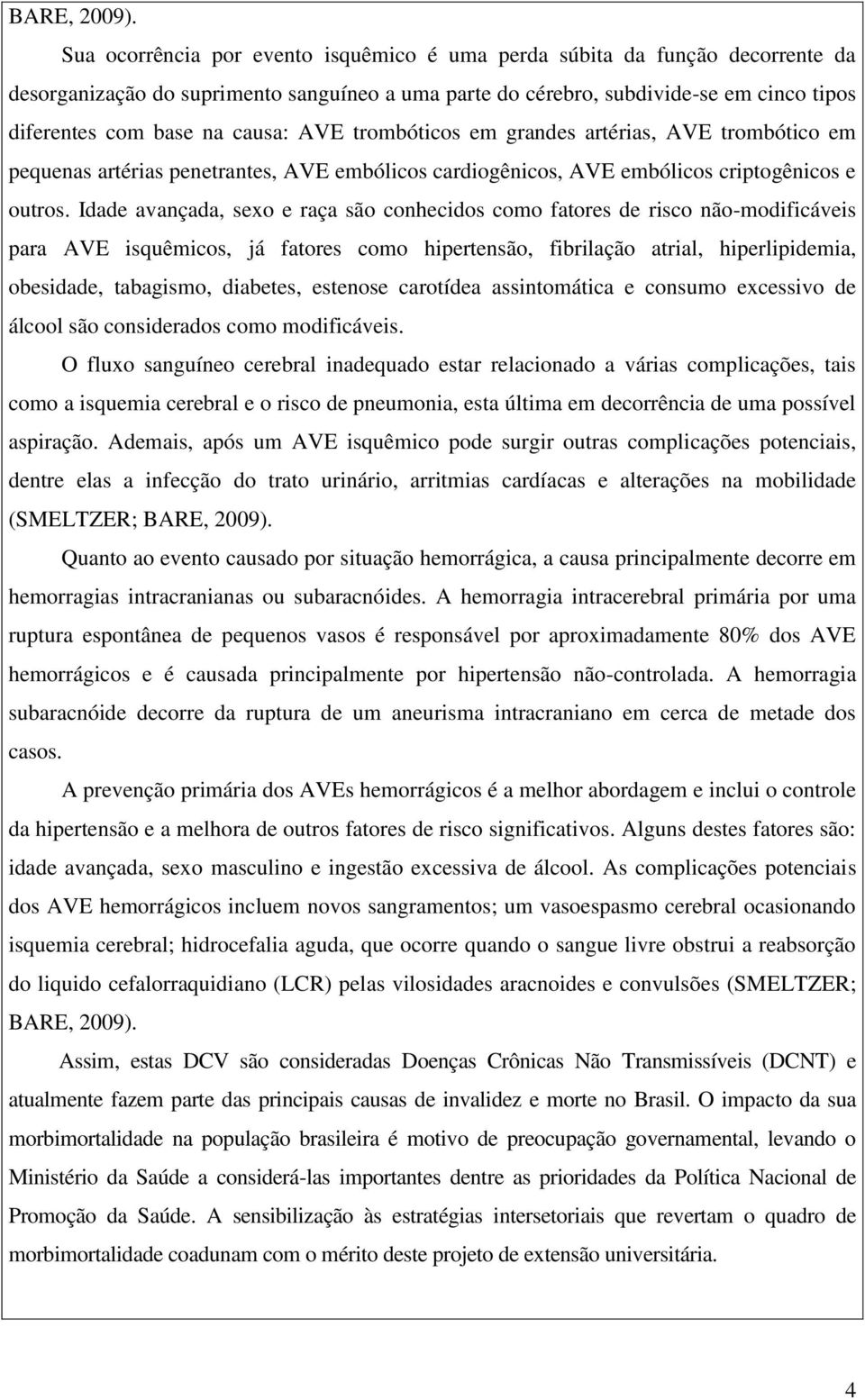 AVE trombóticos em grandes artérias, AVE trombótico em pequenas artérias penetrantes, AVE embólicos cardiogênicos, AVE embólicos criptogênicos e outros.