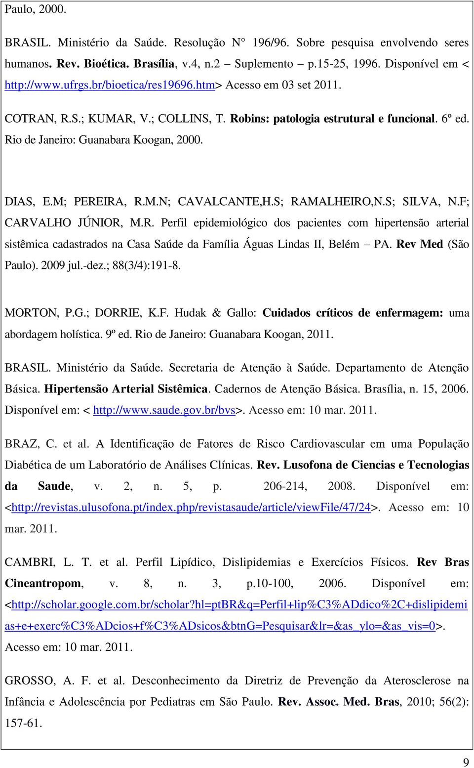 S; RAMALHEIRO,N.S; SILVA, N.F; CARVALHO JÚNIOR, M.R. Perfil epidemiológico dos pacientes com hipertensão arterial sistêmica cadastrados na Casa Saúde da Família Águas Lindas II, Belém PA.