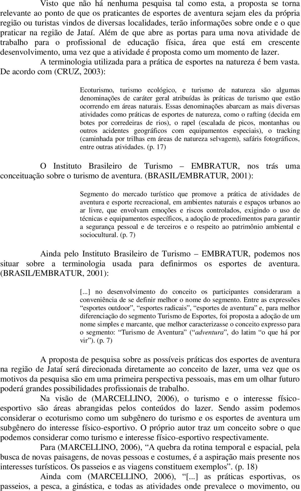 Além de que abre as portas para uma nova atividade de trabalho para o profissional de educação física, área que está em crescente desenvolvimento, uma vez que a atividade é proposta como um momento