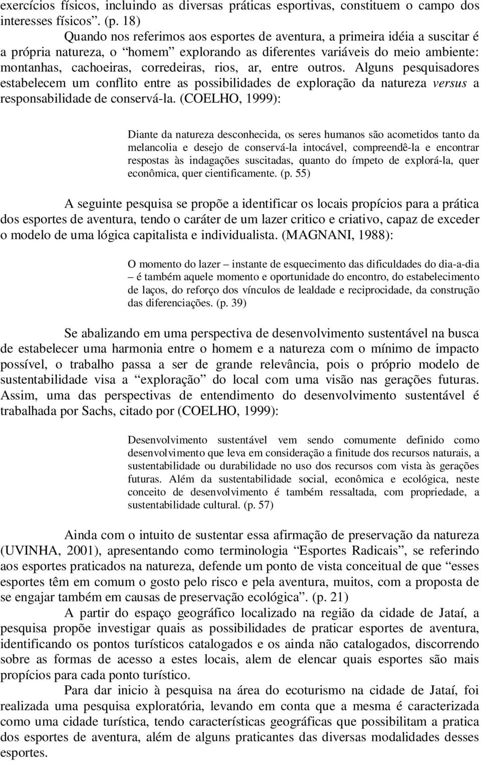 rios, ar, entre outros. Alguns pesquisadores estabelecem um conflito entre as possibilidades de exploração da natureza versus a responsabilidade de conservá-la.