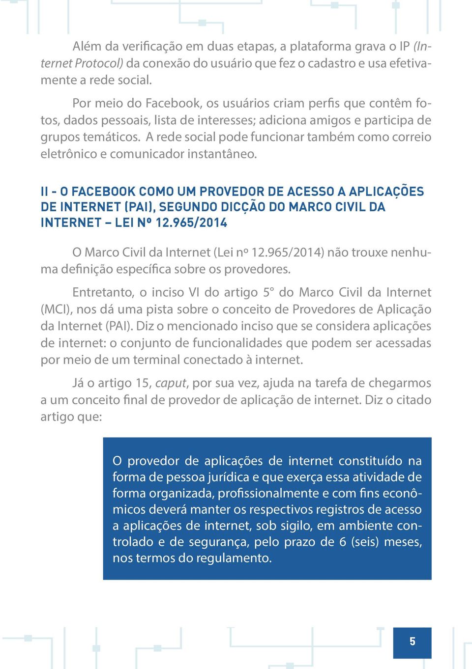 A rede social pode funcionar também como correio eletrônico e comunicador instantâneo.