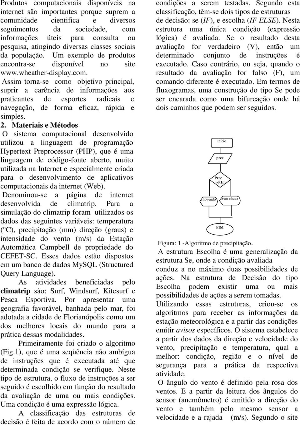 Assim torna-se como objetivo principal, suprir a carência de informações aos praticantes de esportes radicais e navegação, de forma eficaz, rápida e simples. 2.