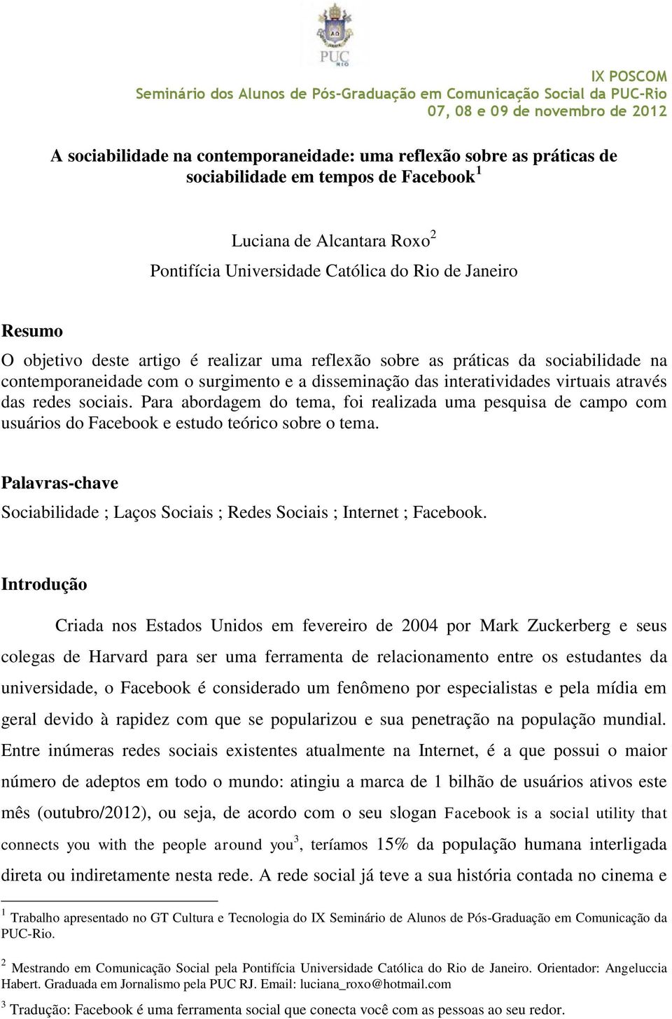 Para abordagem do tema, foi realizada uma pesquisa de campo com usuários do Facebook e estudo teórico sobre o tema. Palavras-chave Sociabilidade ; Laços Sociais ; Redes Sociais ; Internet ; Facebook.