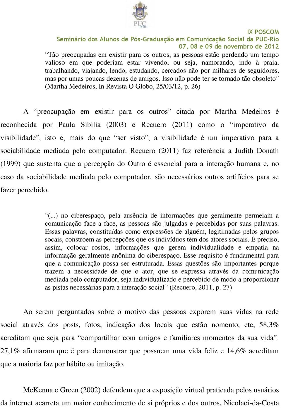 26) A preocupação em existir para os outros citada por Martha Medeiros é reconhecida por Paula Sibilia (2003) e Recuero (2011) como o imperativo da visibilidade, isto é, mais do que ser visto, a