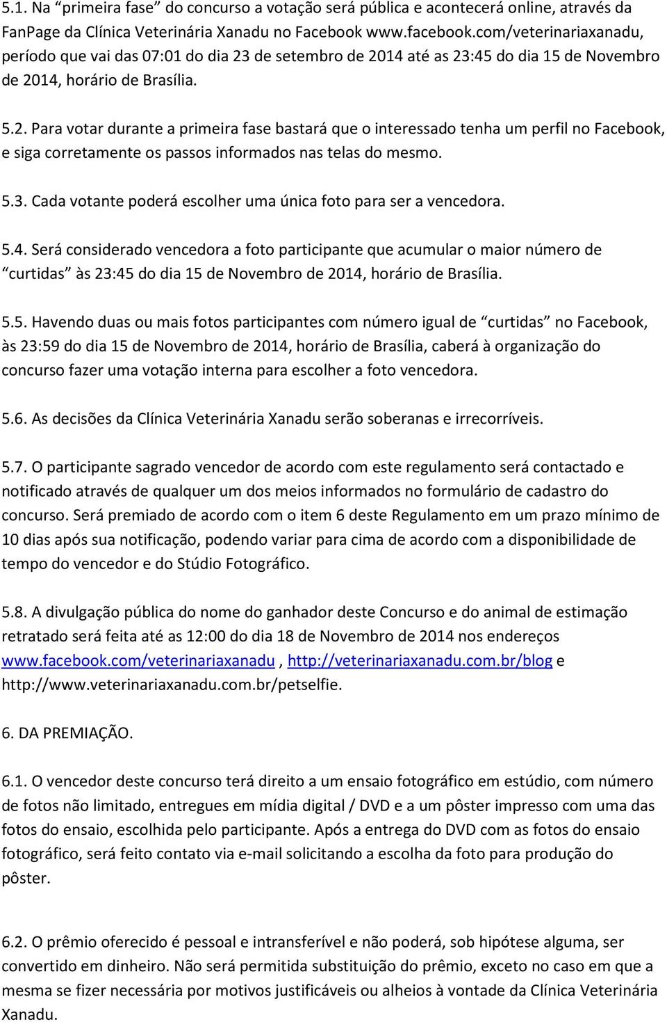 de setembro de 2014 até as 23:45 do dia 15 de Novembro de 2014, horário de Brasília. 5.2. Para votar durante a primeira fase bastará que o interessado tenha um perfil no Facebook, e siga corretamente os passos informados nas telas do mesmo.