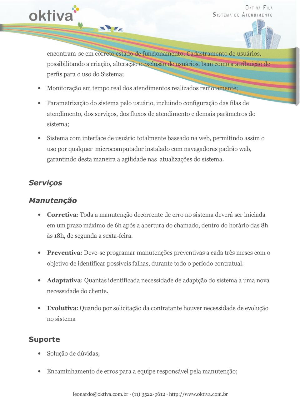 demais parâmetros do sistema; Sistema com interface de usuário totalmente baseado na web, permitindo assim o uso por qualquer microcomputador instalado com navegadores padrão web, garantindo desta