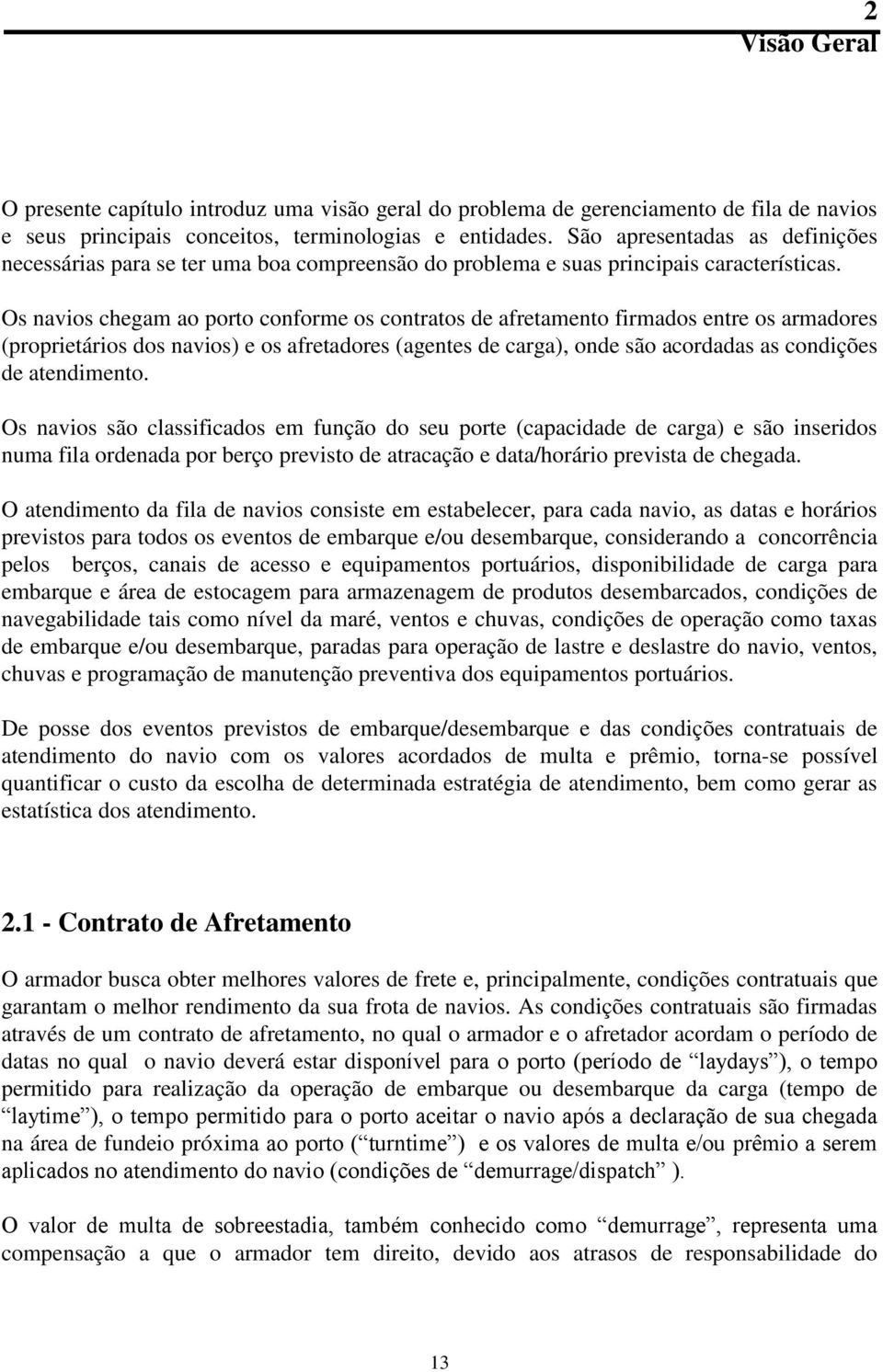 Os navios chegam ao porto conforme os contratos de afretamento firmados entre os armadores (proprietários dos navios) e os afretadores (agentes de carga), onde são acordadas as condições de