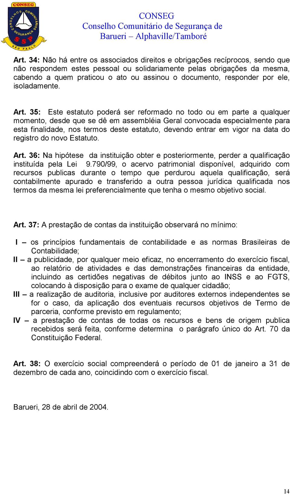 35: Este estatuto poderá ser reformado no todo ou em parte a qualquer momento, desde que se dê em assembléia Geral convocada especialmente para esta finalidade, nos termos deste estatuto, devendo