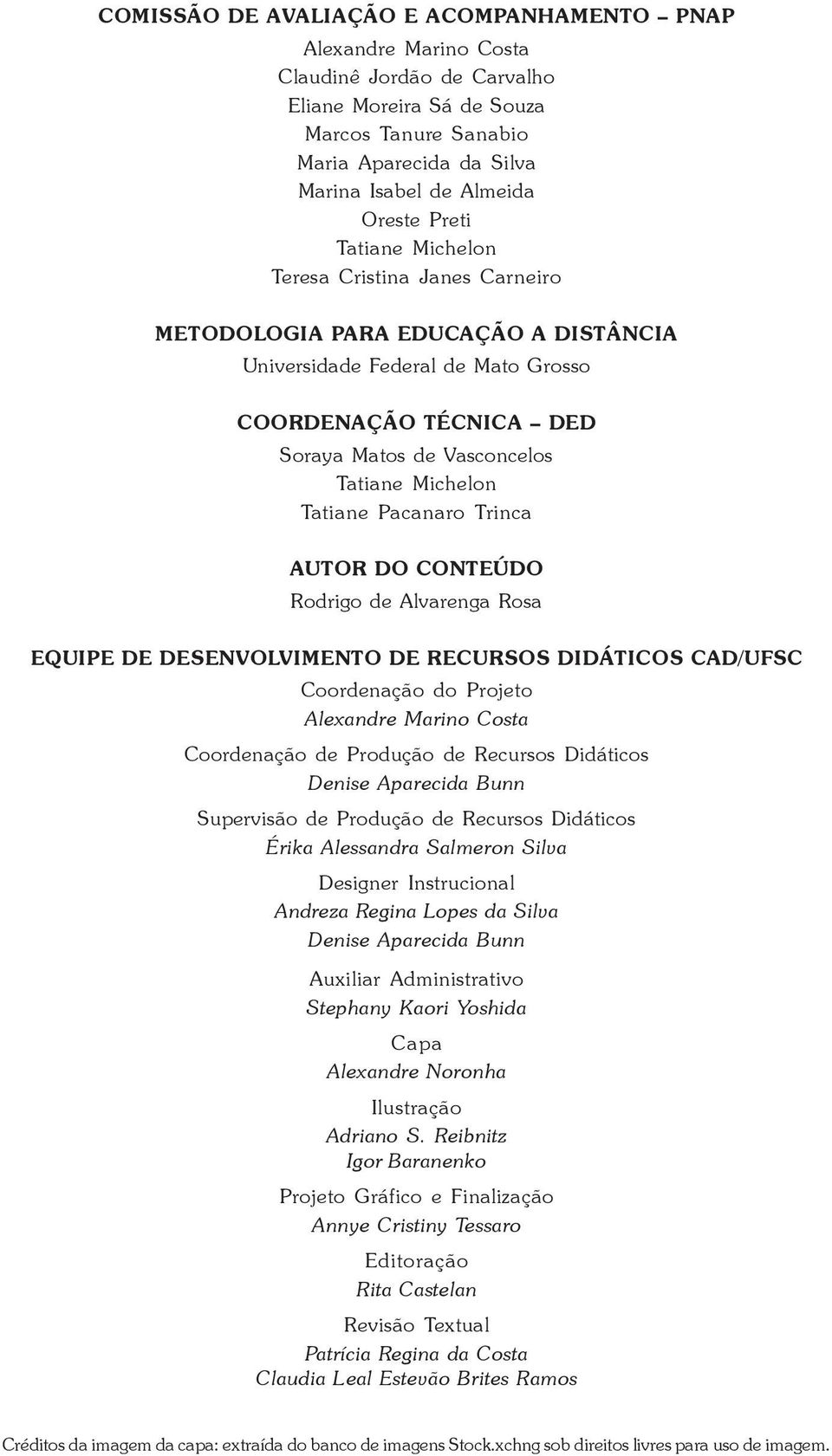 Michelon Tatiane Pacanaro Trinca AUTOR DO CONTEÚDO Rodrigo de Alvarenga Rosa EQUIPE DE DESENVOLVIMENTO DE RECURSOS DIDÁTICOS CAD/UFSC Coordenação do Projeto Alexandre Marino Costa Coordenação de