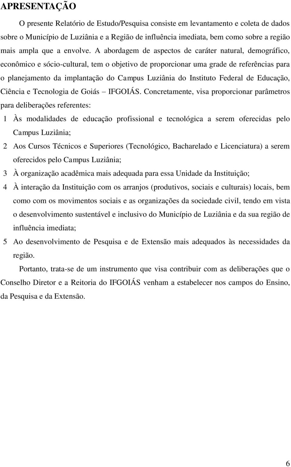 A abordagem de aspectos de caráter natural, demográfico, econômico e sócio-cultural, tem o objetivo de proporcionar uma grade de referências para o planejamento da implantação do Campus Luziânia do