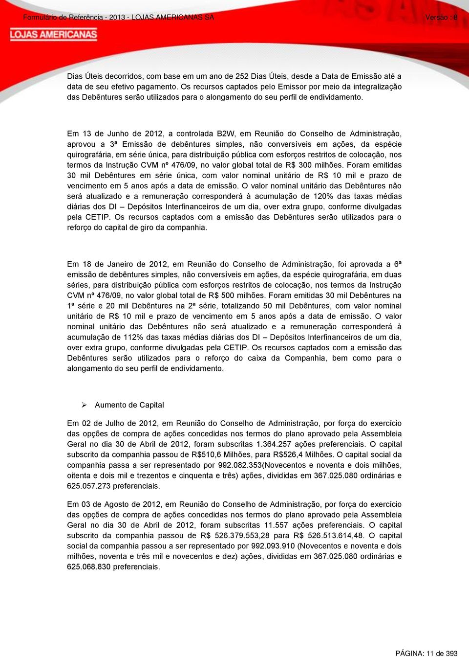 Em 13 de Junho de 2012, a controlada B2W, em Reunião do Conselho de Administração, aprovou a 3ª Emissão de debêntures simples, não conversíveis em ações, da espécie quirografária, em série única,