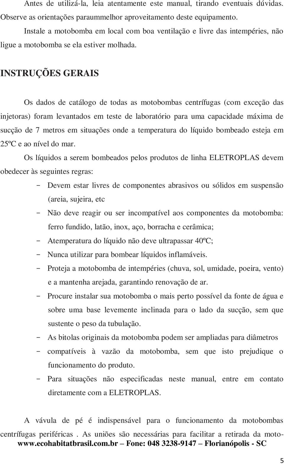 INSTRUÇÕES GERAIS Os dados de catálogo de todas as motobombas centrífugas (com exceção das injetoras) foram levantados em teste de laboratório para uma capacidade máxima de sucção de 7 metros em