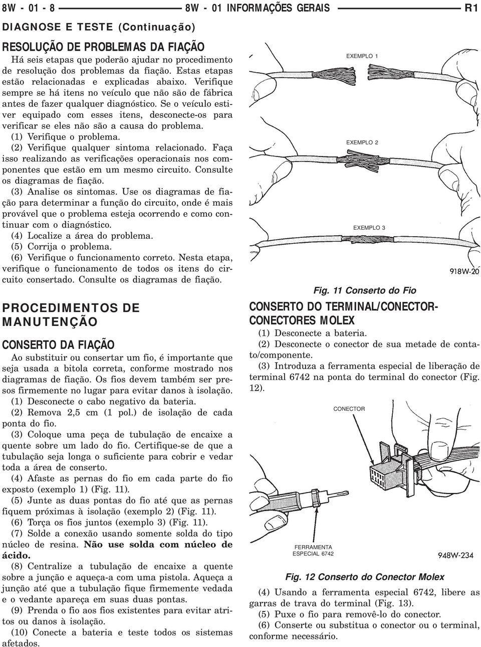 Se o veículo estiver equipado com esses itens, desconecteos para verificar se eles não são a causa do problema. () Verifique o problema. () Verifique qualquer sintoma relacionado.