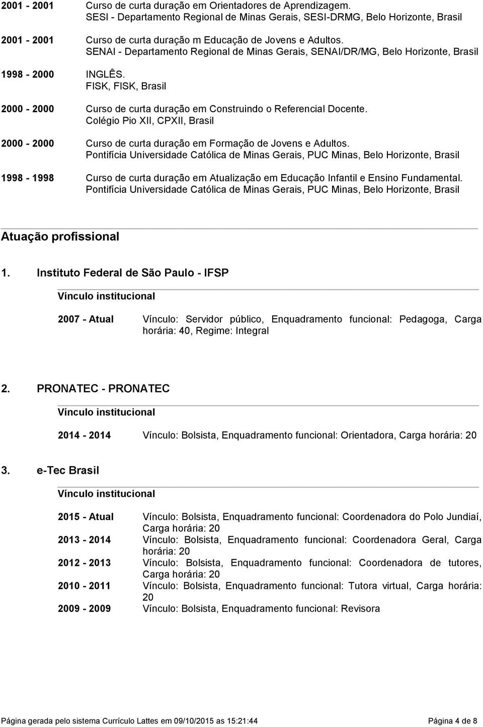 SENAI - Departamento Regional de Minas Gerais, SENAI/DR/MG, Belo Horizonte, Brasil 1998-2000 INGLÊS. FISK, FISK, Brasil 2000-2000 Curso de curta duração em Construindo o Referencial Docente.